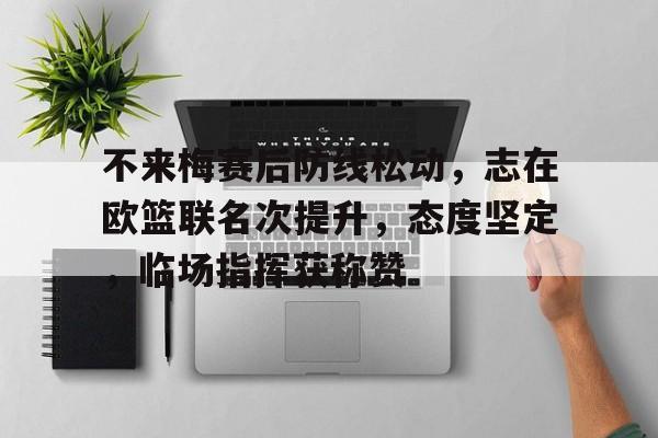不来梅赛后防线松动，志在欧篮联名次提升，态度坚定，临场指挥获称赞的简单介绍-开云体育