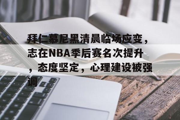 关于拜仁慕尼黑清晨临场应变，志在NBA季后赛名次提升，态度坚定，心理建设被强调的信息-kaiyun