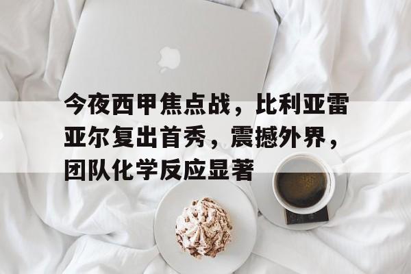 今夜西甲焦点战，比利亚雷亚尔复出首秀，震撼外界，团队化学反应显著的简单介绍-kaiyun