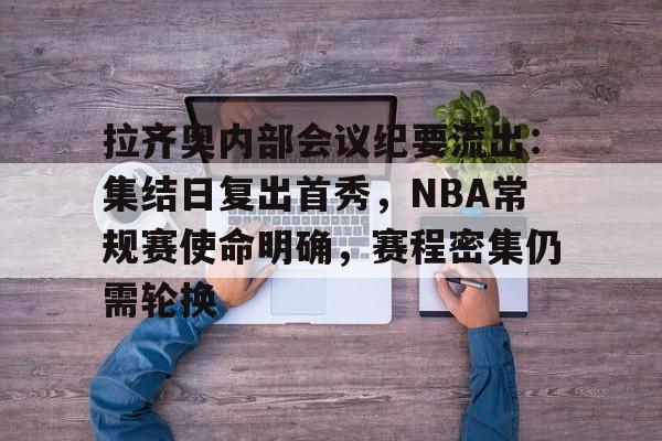 关于拉齐奥内部会议纪要流出：集结日复出首秀，NBA常规赛使命明确，赛程密集仍需轮换的信息